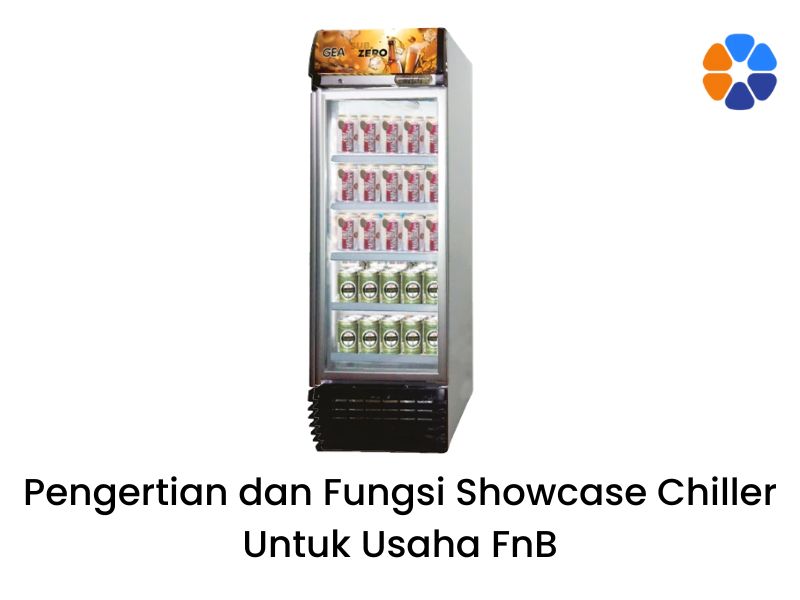 Pengertian dan Fungsi Showcase Chiller Untuk Usaha FnB