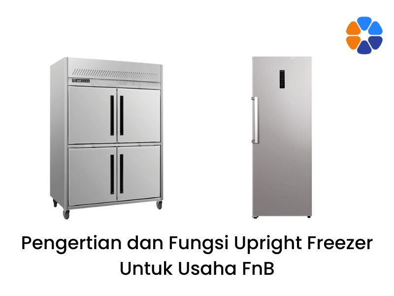 Pengertian dan Fungsi Upright Freezer Untuk Usaha FnB