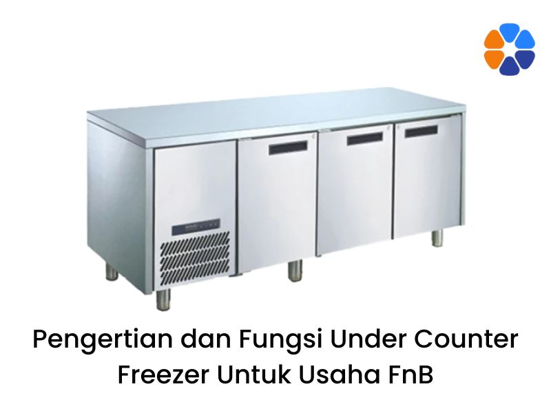 Pengertian dan Fungsi Under Counter Freezer Untuk Usaha FnB